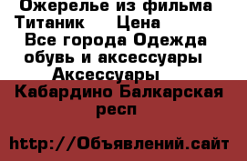 Ожерелье из фильма “Титаник“. › Цена ­ 1 250 - Все города Одежда, обувь и аксессуары » Аксессуары   . Кабардино-Балкарская респ.